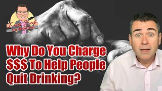 Why Do You Charge $$$ To Help People Quit Drinking?