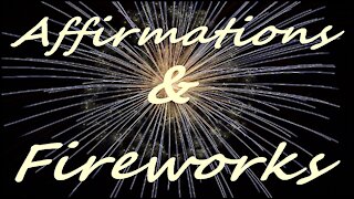 Affirmations & Fireworks for Health, Wealth, Happiness, Abundance "I AM" 56 favorite Affirmations !!