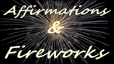 Affirmations & Fireworks for Health, Wealth, Happiness, Abundance "I AM" 56 favorite Affirmations !!