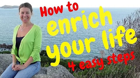 How To Enrich Your Life - 4 Easy Steps!