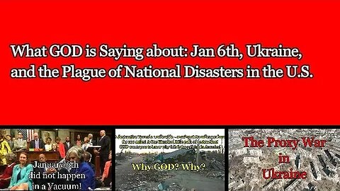 What is GOD saying about: January 6th, the war in Ukraine, and the Plague of national disasters?