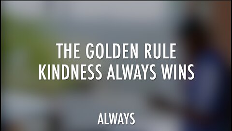 THE GOLDEN RULE - KINDNESS ALWAYS WINS