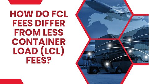 Understanding the Difference: FCL Fees vs. LCL Fees