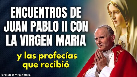 Los Asombrosos Encuentros Sobrenaturales de Juan Pablo II con la Virgen María [y sus Profecías]