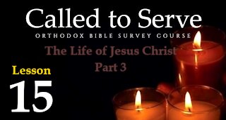 Called To Serve - Lesson 15 - The Life of Jesus Christ - Part 3