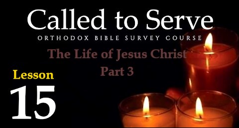 Called To Serve - Lesson 15 - The Life of Jesus Christ - Part 3