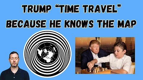 TRUMP “TIME TRAVEL” BECAUSE HE KNOWS THE MAP