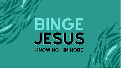 Week 2 - Binge Jesus - Knowing Him as Sender