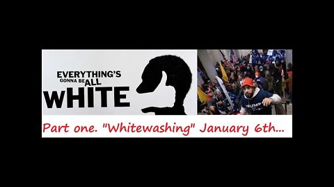 "Everything's going to be all white" Part 1, "Whitewashing January 6th..."