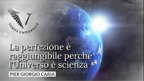La perfezione è raggiungibile perché l'Universo è scienza - Pier Giorgio Caria