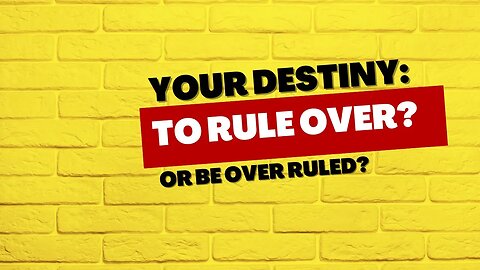 Your Destiny: To Rule? Or To Be Ruled Over?