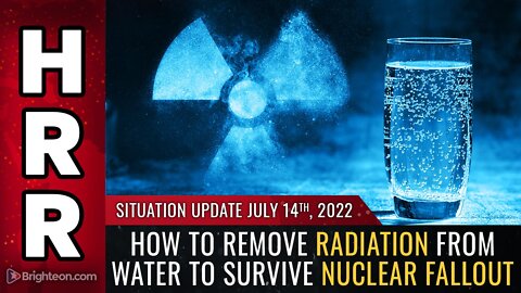 Situation Update, 7/14/22 - How to remove RADIATION from WATER...