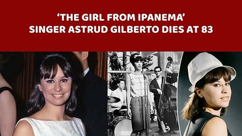 ‘The Girl from Ipanema’ singer Astrud Gilberto dies at 83