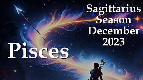 Pisces - Sagittarius Season December 2023