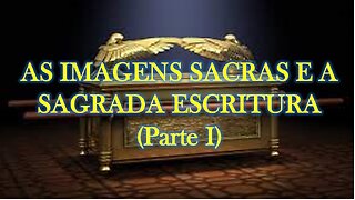 AS IMAGENS SACRAS E A SAGRADA ESCRITURA (Parte I)