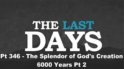 The Splendor of God's Creation - 6000 Years Pt 2 - The Last Days Pt 346