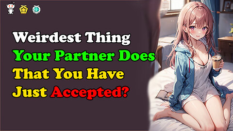 Weirdest Thing Your Partner Does That You Have Just Accepted?