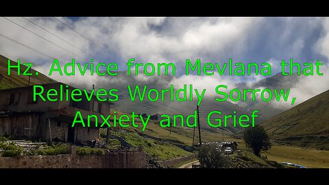 Hz. Advice from Mevlana that Relieves Worldly Sorrow, Anxiety and Grief