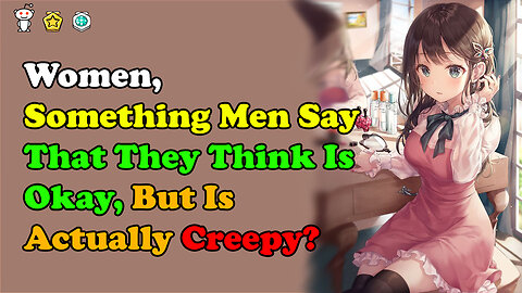 Women, What's Something Men Say That They Think Is Okay, But Is Actually Creepy?
