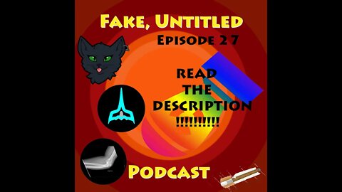 Fake, Untitled Podcast: Episode 27 - READ THE DESCRIPTION!!!