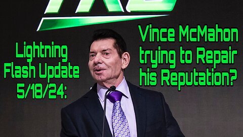 Lightning Flash Update 5/18/24: Vince McMahon trying to Repair his Reputation?
