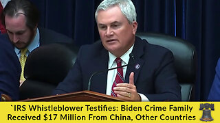 IRS Whistleblower Testifies: Biden Crime Family Received $17 Million From China, Other Countries