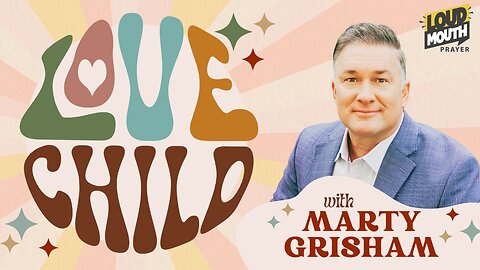 Prayer | LOVE CHILD - Part 8 - BORN OF GOD & KNOWING GOD - Marty Grisham of Loudmouth Prayer