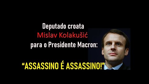 Deputado croata Mislav Kolakušić para o Presidente Macron: “ASSASSINO É ASSASSINO!”