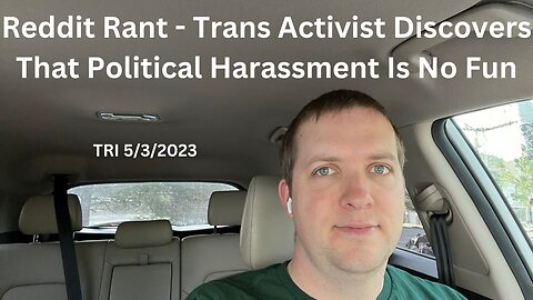 TRI - 5/3/2023 - Reddit Rant - Trans Activist Discovers That Political Harassment Is No Fun