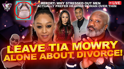 Why The SISTAHOOD Wants You To LEAVE TIA MOWRY Alone | Stressed Men Like Heavy Women?