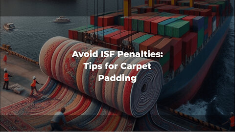 Avoiding ISF Penalties: The Ultimate Guide for Importing Carpet Padding