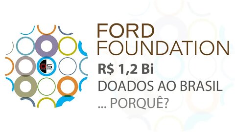 FORD FOUNDATION: R$ 1,2 Bi doados ao Brasil... por quê?