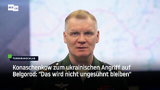 Konaschenkow zum ukrainischen Angriff auf Belgorod: "Das wird nicht ungesühnt bleiben"