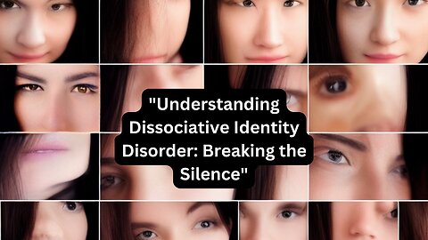 "Understanding Dissociative Identity Disorder: Breaking the Silence"