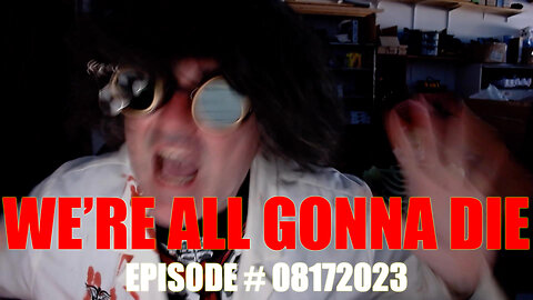 WE'RE ALL GONNA DIE - EPISODE # 08172023