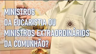 MINISTROS DA EUCARISTIA OU MINISTROS EXTRAORDINÁRIOS DA COMUNHÃO?