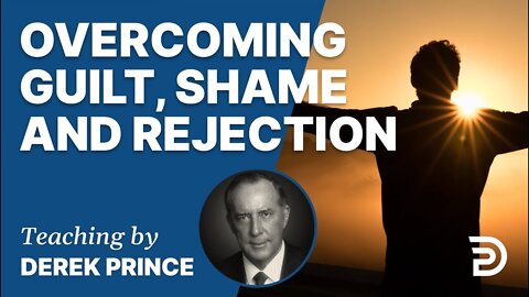 Overcoming Guilt, Shame and Rejection - Derek Prince