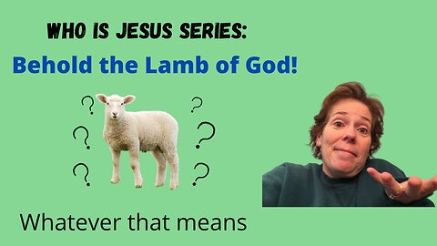Who Is Jesus? Part 1: The Lamb of God