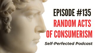 Episode 135 - Random Acts of Consumerism