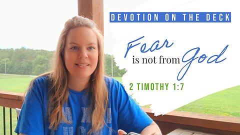 DEVOTION ON THE DECK: Fear is not from God