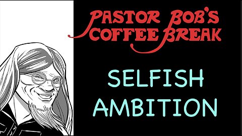 SELFISH AMBITION / Pastor Bob's Coffee Break