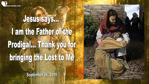 Sep 26, 2015 ❤️ Jesus says... I am the Father of the Prodigal... Thank you for bringing the Lost to Me