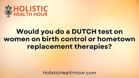 Would you do a DUTCH test on women on birth control?