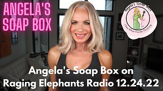 Angela's Soap Box on Raging Elephant Radio 12.24.22