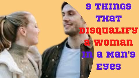 9 THINGS THAT DISQUALIFY A WOMAN IN A MAN'S EYES