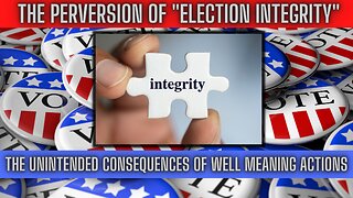 HORRIBLE TRUTH: Perversion of Election Integrity -Unintended Consequences of Well-Meaning Actions
