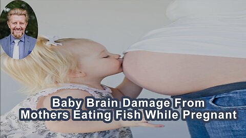 Are Babies Getting Permanent Brain Damage From Mothers Who Eat Fish While Pregnant?