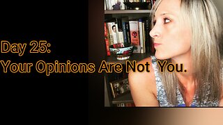 Day 25: Your Opinions are Not YOU.