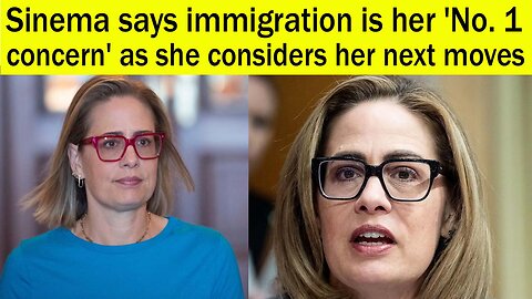 Sinema says immigration is her 'No. 1 concern' as she considers her next moves