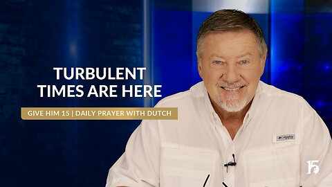 Turbulent Times Are Here | Give Him 15: Daily Prayer with Dutch | July 26, 2024